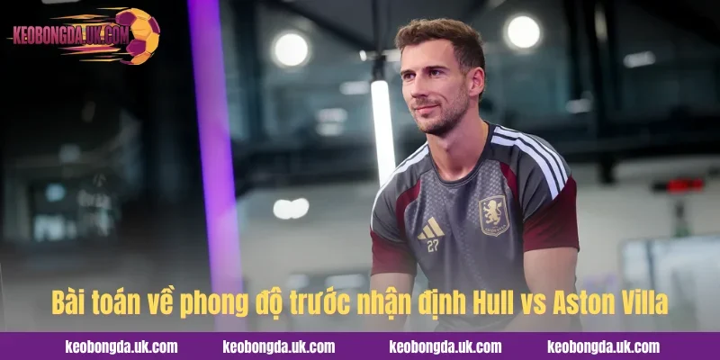 Bài toán về phong độ trước nhận định Hull vs Aston Villa